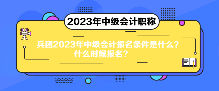 兵團(tuán)2023年中級(jí)會(huì)計(jì)報(bào)名條件是什么？什么時(shí)候報(bào)名？