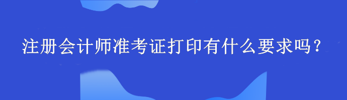 注冊會計師準考證打印有什么要求嗎？