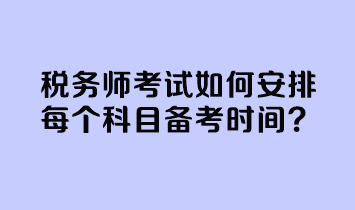 稅務(wù)師考試如何安排每個(gè)科目備考時(shí)間？