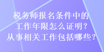 稅務師報名條件中的工作年限怎么證明？從事相關(guān)工作包括哪些？