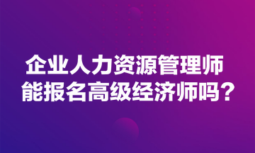 企業(yè)人力資源管理師能報名高級經(jīng)濟師嗎？