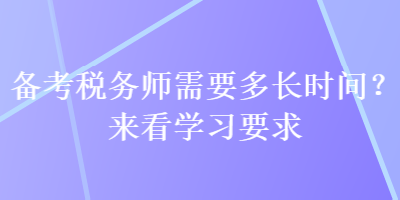 備考稅務(wù)師需要多長時間？來看學(xué)習(xí)要求