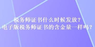 稅務(wù)師證書(shū)什么時(shí)候發(fā)放？電子版稅務(wù)師證書(shū)的含金量一樣嗎？