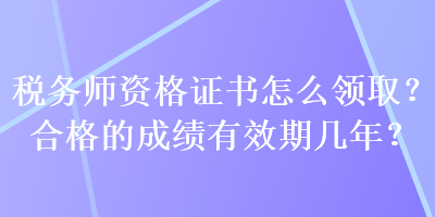 稅務(wù)師資格證書怎么領(lǐng)?。亢细竦某煽?jī)有效期幾年？