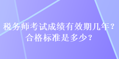 稅務(wù)師考試成績(jī)有效期幾年？合格標(biāo)準(zhǔn)是多少？