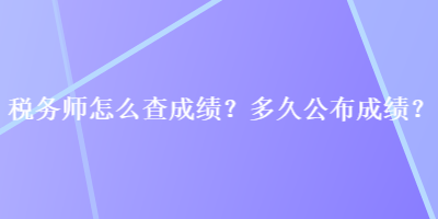 稅務(wù)師怎么查成績(jī)？多久公布成績(jī)？