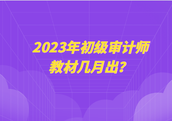 2023年初級(jí)審計(jì)師教材幾月出？