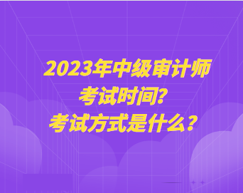 2023年中級審計師考試時間？考試方式是什么？