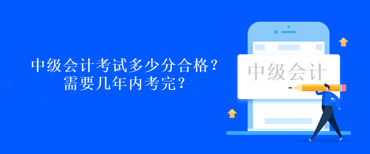 中級(jí)會(huì)計(jì)考試多少分合格？需要幾年內(nèi)考完？