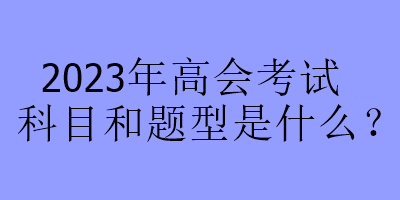 2023年高會考試科目和題型是什么？