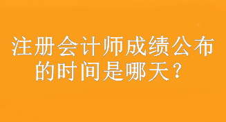 注冊(cè)會(huì)計(jì)師成績(jī)公布的時(shí)間是哪天？