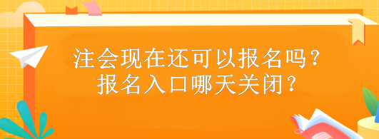 注會(huì)現(xiàn)在還可以報(bào)名嗎？報(bào)名入口哪天關(guān)閉？