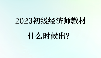 2023初級(jí)經(jīng)濟(jì)師教材什么時(shí)候出？