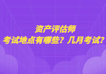 資產(chǎn)評(píng)估師考試地點(diǎn)有哪些？幾月考試？