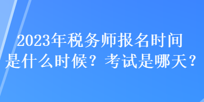 2023年稅務師報名時間是什么時候？考試是哪天？