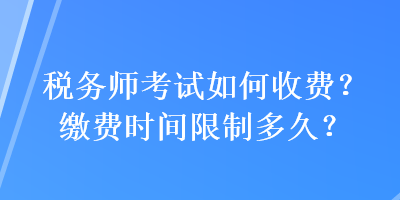 稅務(wù)師考試如何收費？繳費時間限制多久？