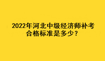 2022年河北中級經(jīng)濟(jì)師補(bǔ)考合格標(biāo)準(zhǔn)是多少？