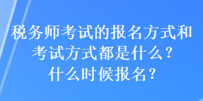 稅務(wù)師考試的報名方式和考試方式都是什么？什么時候報名？