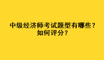 中級經(jīng)濟(jì)師考試題型有哪些？如何評分？