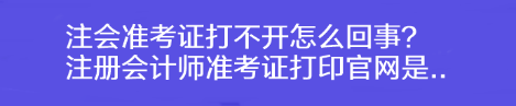 注會(huì)準(zhǔn)考證打不開怎么回事？注冊(cè)會(huì)計(jì)師準(zhǔn)考證打印官網(wǎng)是..