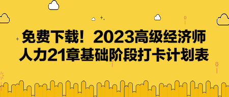 免費(fèi)下載！2023高級(jí)經(jīng)濟(jì)師人力21章基礎(chǔ)階段打卡計(jì)劃表