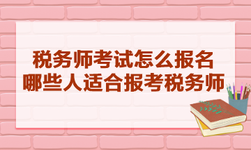 稅務師考試怎么報名的？哪些人適合報考稅務師