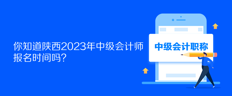 你知道陜西2023年中級會計(jì)師報(bào)名時(shí)間嗎？