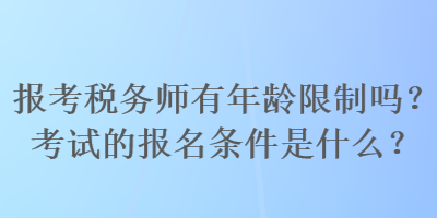 報考稅務師有年齡限制嗎？考試的報名條件是什么？