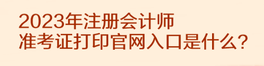 2023年注冊會計師準考證打印官網(wǎng)入口是什么？