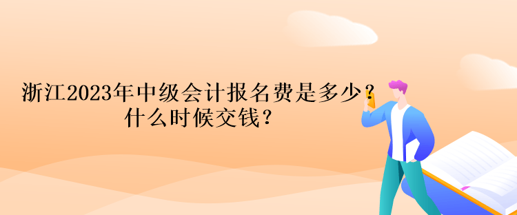 浙江2023年中級會計考試報名費是多少？什么時候交錢？