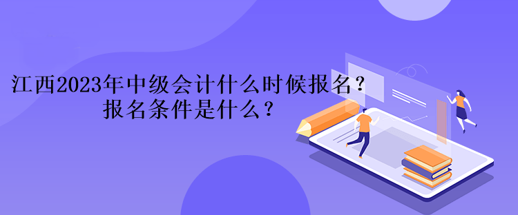 江西2023年中級(jí)會(huì)計(jì)什么時(shí)候報(bào)名？報(bào)名條件是什么？、