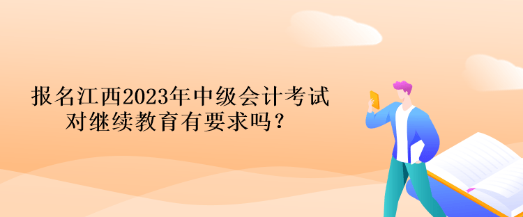 報名江西2023年中級會計考試對繼續(xù)教育有要求嗎？