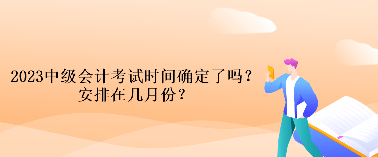 2023中級會計考試時間確定了嗎？安排在幾月份？