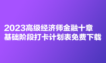 2023高級經(jīng)濟(jì)師金融十章基礎(chǔ)階段打卡計劃表免費下載