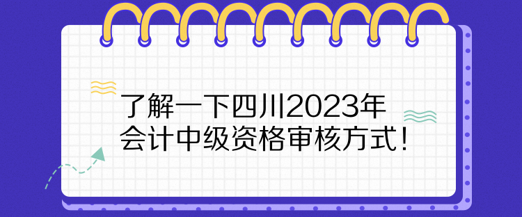 了解一下四川2023年會(huì)計(jì)中級(jí)資格審核方式！