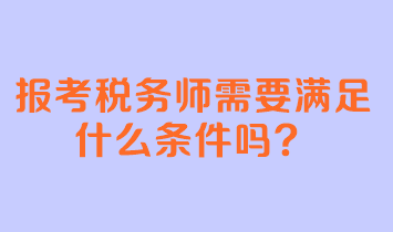 報考稅務(wù)師需要滿足什么條件嗎？