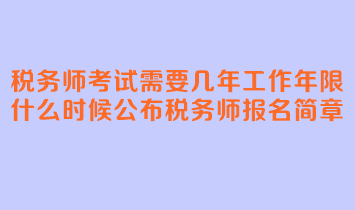 稅務師考試需要幾年工作年限？什么時候公布稅務師報名簡章？