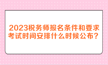 2023年稅務師報名條件和要求考試時間安排什么時候公布？