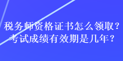 稅務(wù)師資格證書怎么領(lǐng)?。靠荚嚦煽冇行谑菐啄?？