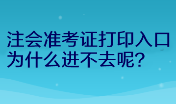 注會(huì)準(zhǔn)考證打印入口為什么進(jìn)不去呢？