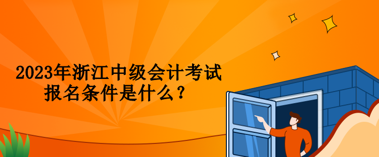 2023年浙江中級(jí)會(huì)計(jì)考試報(bào)名條件是什么？