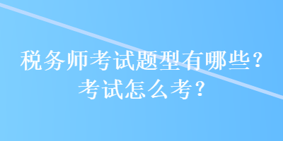 稅務師考試題型有哪些？考試怎么考？