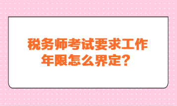 稅務(wù)師考試要求工作年限怎么界定？