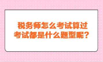 稅務(wù)師怎么考試算過？考試都是什么題型呢？