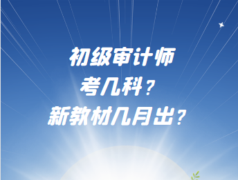 初級審計師考幾科？新教材幾月出？