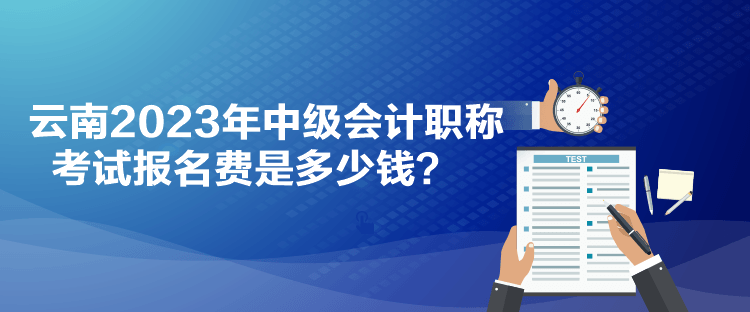 云南2023年中級會計(jì)職稱考試報名費(fèi)是多少錢？