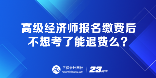 高級經(jīng)濟師報名繳費后 不想考了能退費嗎？