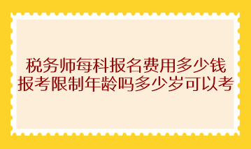 稅務(wù)師每科報名費(fèi)用多少錢？報考限制年齡嗎多少歲可以考？