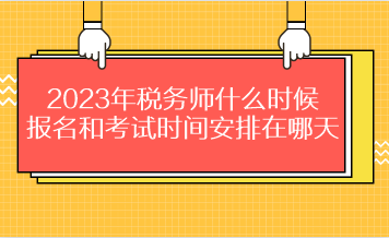 2023年稅務(wù)師什么時(shí)候報(bào)名和考試時(shí)間安排在哪天？