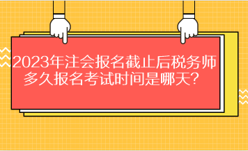 2023年注會報名截止后稅務師多久報名考試時間是哪天？